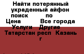 Найти потерянный/украденный айфон/поиск iPhone по imei. › Цена ­ 400 - Все города Услуги » Другие   . Татарстан респ.,Казань г.